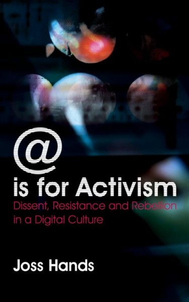 @ is for activism [electronic resource] : dissent, resitance and rebellion in a digital culture / Joss Hands.