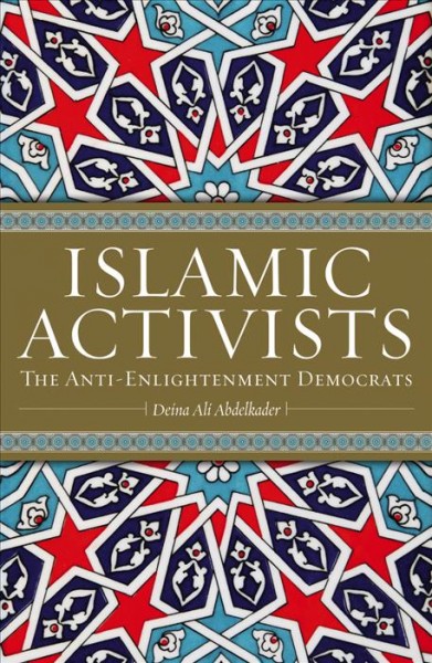 Islamic activists [electronic resource] : the anti-enlightenment democrats / Deina Ali Abdelkader.