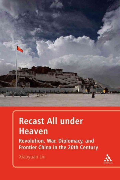 Recast all under heaven [electronic resource] : revolution, war, diplomacy, and frontier China in the 20th century / Xiaoyuan Liu.