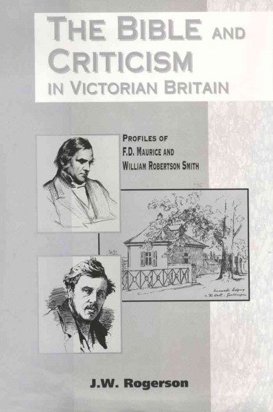 The Bible and criticism in Victorian Britain [electronic resource] : profiles of F.D. Maurice and William Robertson Smith / J.W. Rogerson.