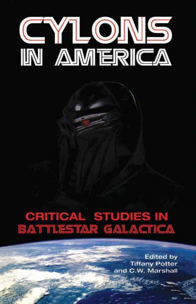 Cylons in America [electronic resource] : critical studies in Battlestar Galactica / edited by Tiffany Potter and C.W. Marshall.