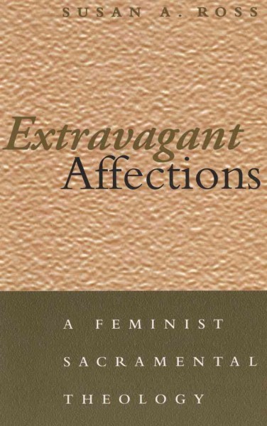 Extravagant affections [electronic resource] : a feminist sacramental theology / Susan A. Ross.