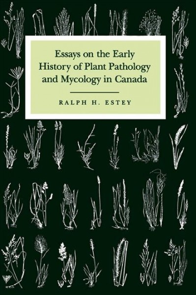 Essays on the early history of plant pathology and mycology in Canada [electronic resource] / Ralph H. Estey.