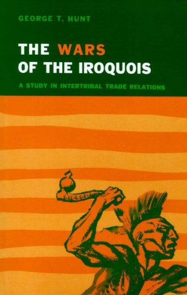 The wars of the Iroquois [electronic resource] : a study in intertribal trade relations / George T. Hunt.