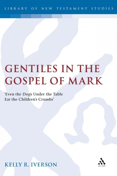 Gentiles in the Gospel of Mark [electronic resource] : even the dogs under the table eat the children's crumbs / Kelly R. Iverson.