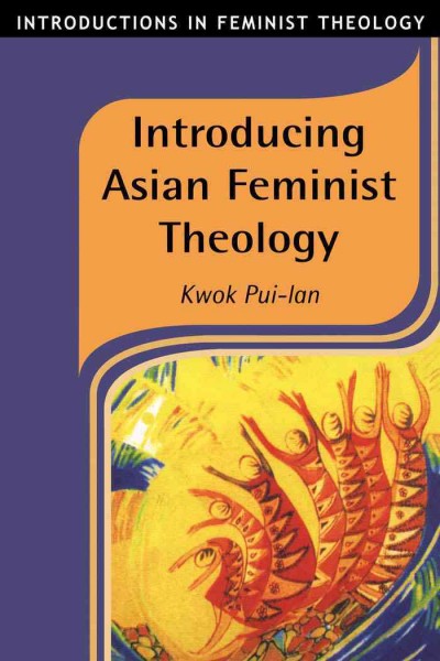 Introducing Asian feminist theology [electronic resource] / Kwok Pui-lan.