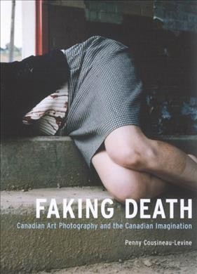 Faking death [electronic resource] : Canadian art photography and the Canadian imagination / Penny Cousineau-Levine.