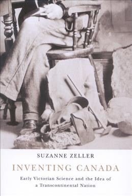 Inventing Canada [electronic resource] : early Victorian science and the idea of a transcontinental nation / Suzanne Zeller.