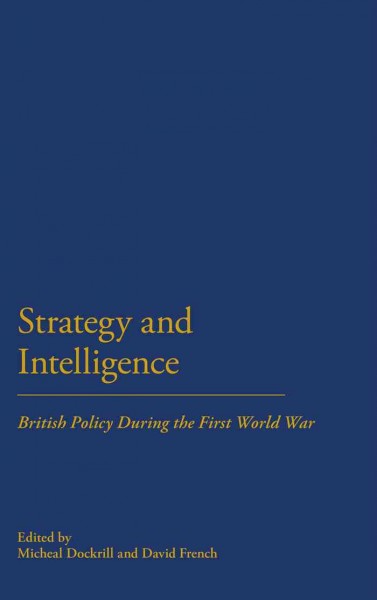 Strategy and intelligence [electronic resource] : British policy during the First World War / edited by Michael Dockrill and David French.