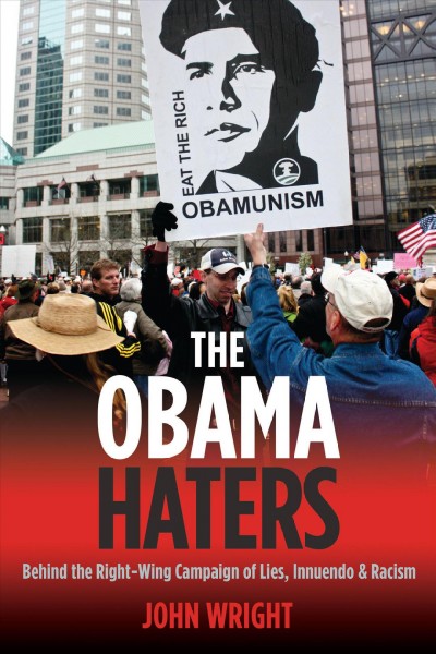 The Obama haters [electronic resource] : behind the right-wing campaign of lies, innuendo, and racism / John Wright.