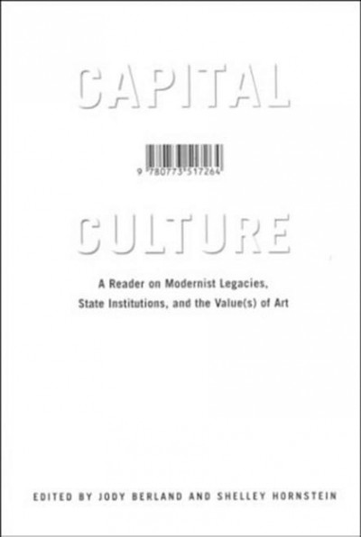 Capital culture [electronic resource] : a reader on modernist legacies, state institutions, and the value(s) of art / edited by Jody Berland and Shelley Hornstein.