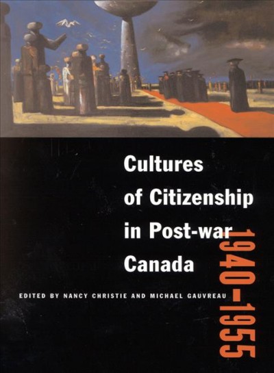 Cultures of citizenship in post-war Canada, 1940-1955 [electronic resource] / edited by Nancy Christie and Michael Gauvreau.