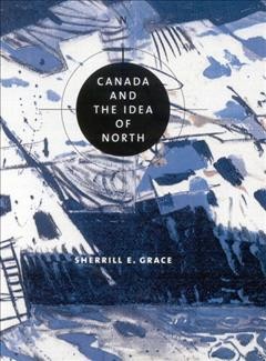 Canada and the idea of North [electronic resource] / Sherrill Grace.