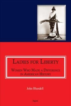 Ladies for liberty [electronic resource] : women who made a difference in American history / John Blundell.