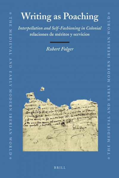 Writing as poaching [electronic resource] : interpellation and self-fashioning in colonial relaciones de méritos y servicios / by Robert A. Folger.