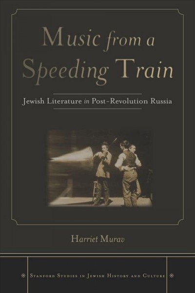 Music from a speeding train [electronic resource] : Jewish literature in post-revolution Russia / Harriet Murav.