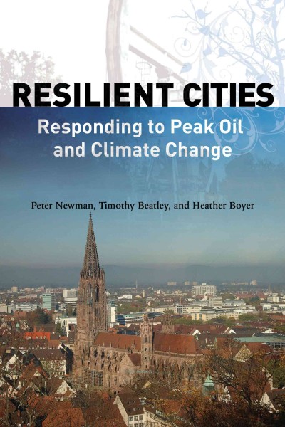 Resilient cities [electronic resource] : responding to peak oil and climate change / Peter Newman, Timothy Beatley, and Heather Boyer.