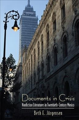 Documents in crisis [electronic resource] : nonfiction literatures in twentieth-century Mexico / Beth E. Jörgensen.