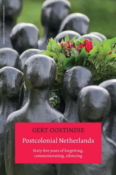 Postcolonial Netherlands [electronic resource] : sixty-five years of forgetting, commemorating, silencing / Gert Oostindie.