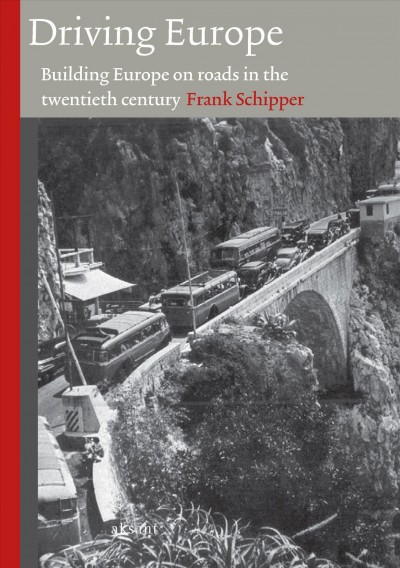 Driving Europe [electronic resource] : building Europe on roads in the twentieth century / Frank Schipper.