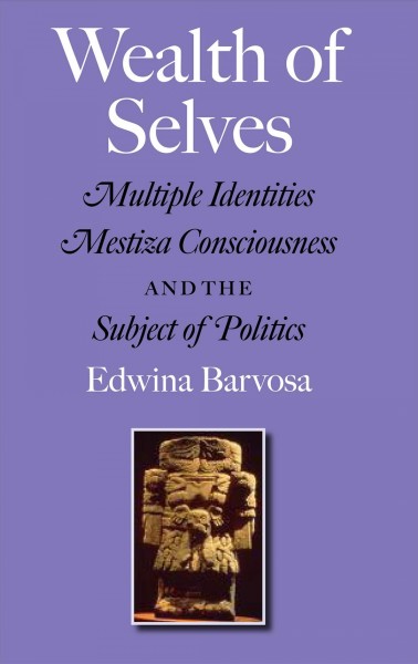 Wealth of selves [electronic resource] : multiple identities, mestiza consciousness, and the subject of politics / Edwina Barvosa.