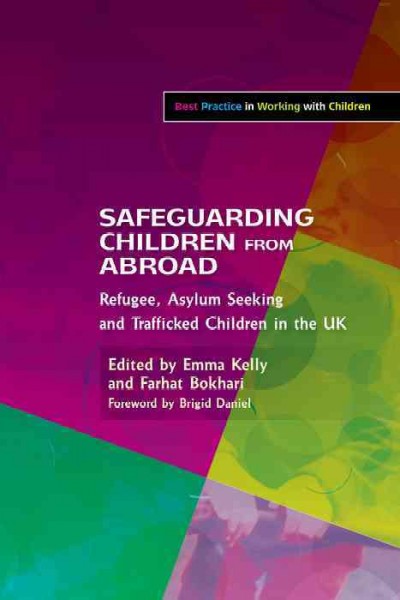 Safeguarding children from abroad [electronic resource] : refugee, asylum seeking and trafficked children in the UK / edited by Emma Kelly and Farhat Bokhari ; foreword by Brigid Daniel.