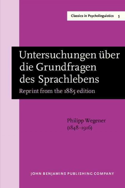 Untersuchungen über die Grundfragen des Sprachlebens [electronic resource] / Philipp Wegener ; newly edited, with an introduction by Clemens Knobloch, by Konrad Koerner.