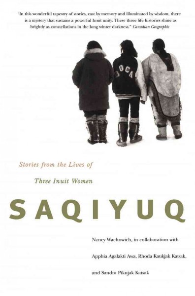 Saqiyuq [electronic resource] : stories from the lives of three Inuit women / Nancy Wachowich ; in collaboration with Apphia Agalakti Awa, Rhoda Kaukjak Katsak, and Sandra Pikujak Katsak.