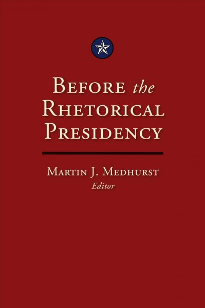 Before the rhetorical presidency [electronic resource] / edited by Martin J. Medhurst.