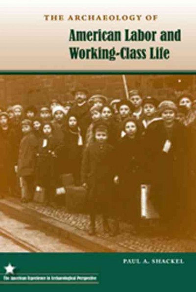 Archaeology of American labor and working-class life [electronic resource] / Paul A. Shackel.