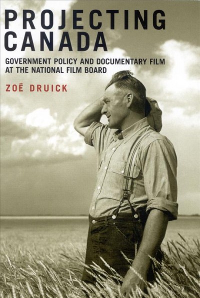 Projecting Canada [electronic resource] : government policy and documentary film at the National Film Board of Canada / Zoë Druick.