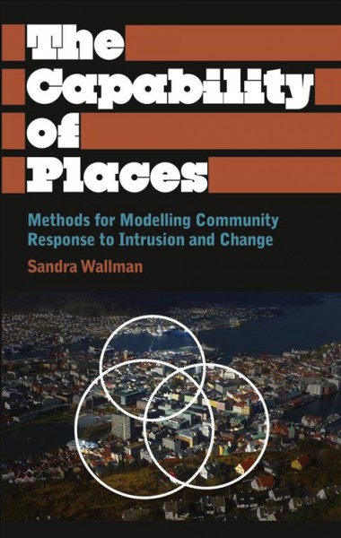 The capability of places [electronic resource] : methods for modelling community response to intrusion and change / Sandra Wallman ; with Virginia Bond, Maria Alessia Montouri and Mai Vidali ; assisted throughout by Rossella Lo Conte.