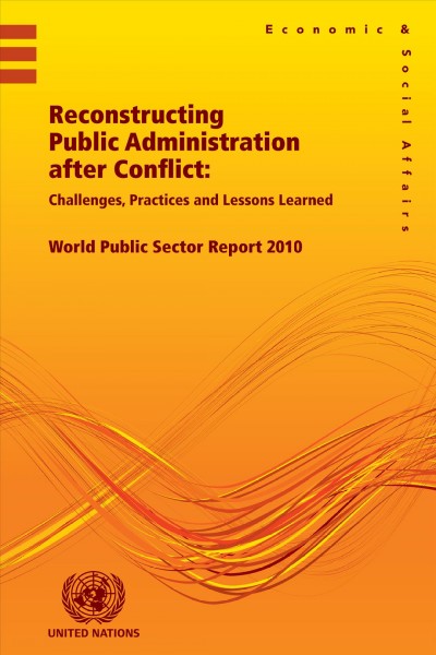 Reconstructing public administration after conflict [electronic resource] : challenges, practices and lessons learned : world public sector report 2010.