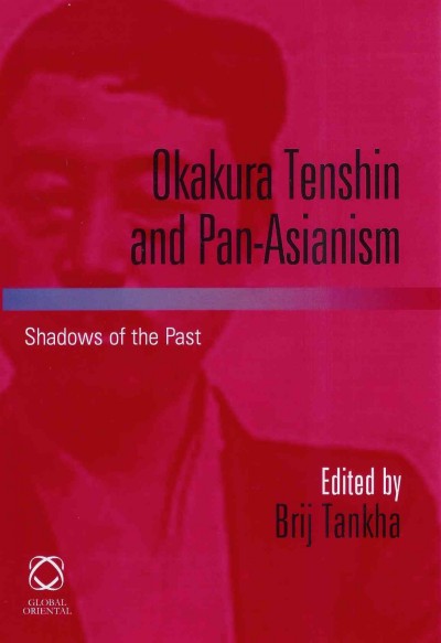 Okakura Tenshin and Pan-Asianism [electronic resource] : shadows of the past / edited by Brij Tankha.