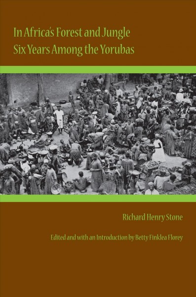 In Africa's forest and jungle [electronic resource] : six years among the Yorubas / by R.H. Stone ; edited by Betty Finklea Florey.