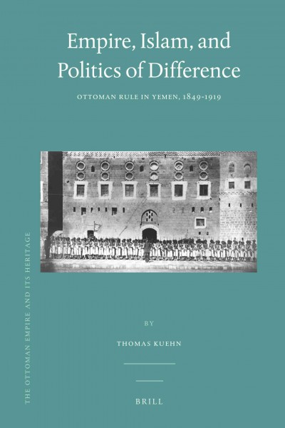Empire, Islam, and politics of difference [electronic resource] : Ottoman rule in Yemen, 1849-1919 / by Thomas Kuehn.