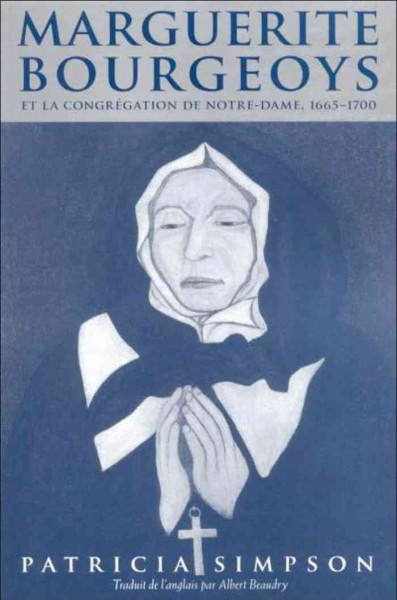 Marguerite Bourgeoys et la Congrégation de Notre-Dame, 1665-1700 [electronic resource] / Patricia Simpson ; traduit de l'anglais par Albert Beaudry.