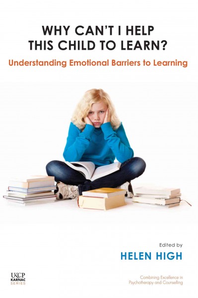 Why can't I help this child to learn? [electronic resource] : understanding emotional barriers to learning / edited by Helen High.