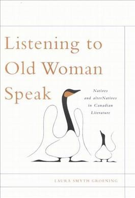 Listening to Old Woman speak [electronic resource] : Natives and alterNatives in Canadian literature / Laura Smyth Groening.