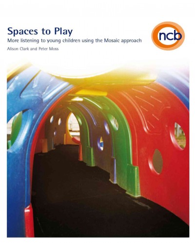 Spaces to play [electronic resource] : more listening to young children using the mosaic approach / Alison Clark and Peter Moss.