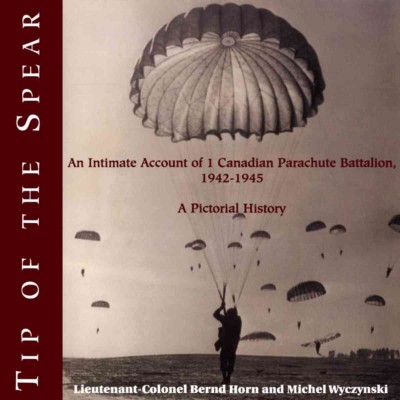 Tip of the spear [electronic resource] : an intimate account of 1 Canadian Parachute Battalion, 1942-1945 : a pictorial history / Bernd Horn and Michel Wyczynski.