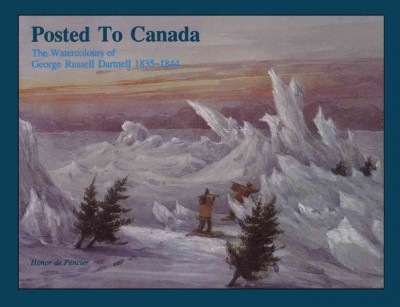 Posted to Canada [electronic resource] : the watercolours of George Russell Dartnell, 1835-1844 / by Honor de Pencier ; foreword by Jim Burant.