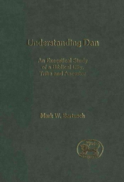 Understanding Dan [electronic resource] : an exegetical study of a Biblical city, tribe and ancestor / Mark W. Bartusch.