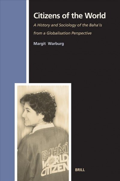 Citizens of the world [electronic resource] : a history and sociology of the Bahaʹis from a globalisation perspective / by Margit Warburg.