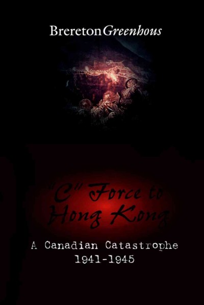 "C" Force to Hong Kong [electronic resource] : a Canadian catastrophe 1941-1945 / Brereton Greenhous.