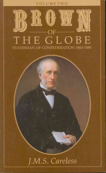 Brown of the Globe. Volume Two, Statesman of Confederation, 1860-1880 [electronic resource] / J.M.S. Careless.