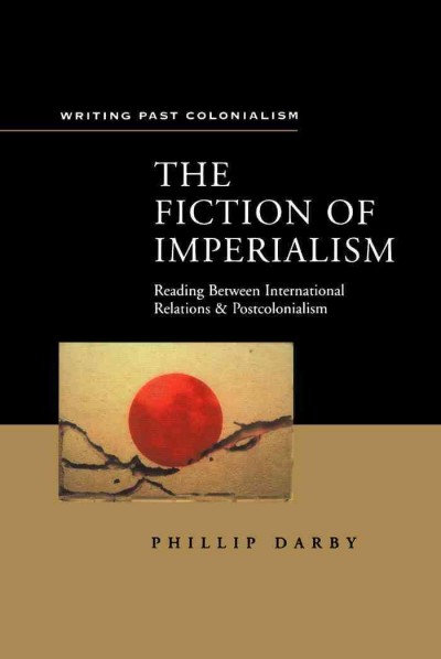 The fiction of imperialism [electronic resource] : reading between international relations and postcolonialism / Phillip Darby.