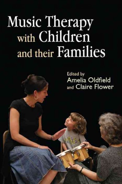 Music therapy with children and their families [electronic resource] / edited by Amelia Oldfield and Claire Flower ; foreword by Vince Hesketh.