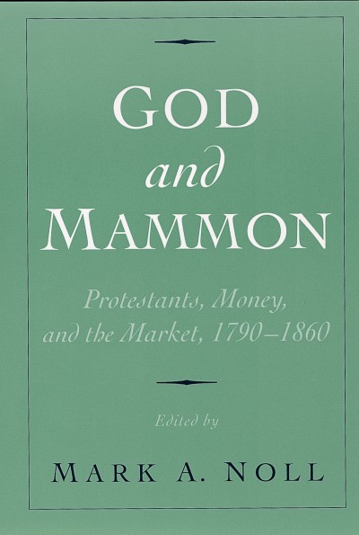 God and Mammon [electronic resource] : Protestants, money, and the market, 1790-1860 / edited by Mark A. Noll.