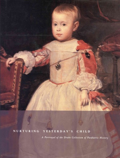 Nurturing yesterday's child [electronic resource] : a portrayal of the Drake Collection of Paediatric History / Mary Spaulding and Penny Welch.